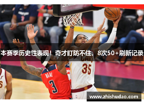 本赛季历史性表现！奇才盯防不住，8次50+刷新记录