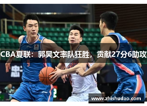 CBA夏联：郭昊文率队狂胜，贡献27分6助攻